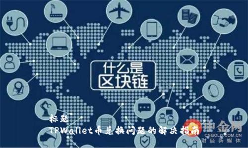 标题
TPWallet币兑换问题的解决指南