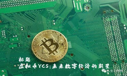 标题
虚拟币YCS：未来数字经济的新星