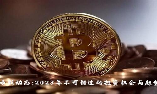 虚拟币新动态:2023年不可错过的投资机会与趋势分析