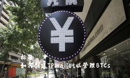 标题
如何创建TPWallet以管理BTCs