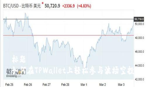 标题
如何在TPWallet上轻松参与波场空投