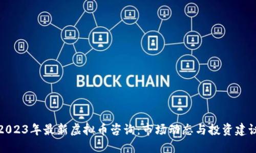 2023年最新虚拟币咨询:市场动态与投资建议