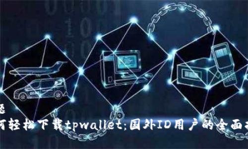 标题
如何轻松下载tpwallet：国外ID用户的全面指南