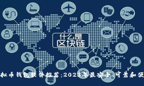 最好的虚拟币钱包软件推荐:2023年最安全、可靠和便捷的选择