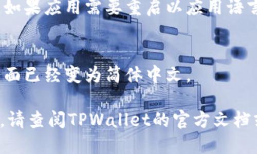 要将TPWallet设置为简体中文，请按照以下步骤进行操作：

1. **打开TPWallet应用**：确保您已经安装并打开了TPWallet应用。

2. **进入设置菜单**：
   - 通常在应用的首页或侧边栏中，您可以找到一个“设置”或“更多”的选项。点击进入。

3. **选择语言选项**：
   - 在设置菜单中，寻找“语言”或“Language”选项。这个选项可能在偏好设置或显示设置内。

4. **选择简体中文**：
   - 在语言列表中，找到并选择“简体中文”。有些应用可能会需要您确认更改。

5. **保存设置**：
   - 确保您保存了所做的更改。如果应用需要重启以应用语言更改，按照应用的提示操作即可。

6. **确认设置生效**：
   - 返回应用的主页面，确保界面已经变为简体中文。

如果在操作过程中遇到任何问题，请查阅TPWallet的官方文档或支持页面以获取更多帮助。