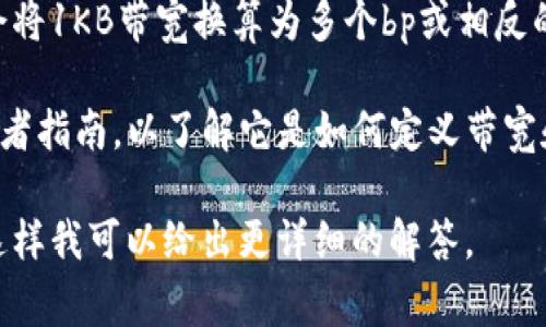 在区块链和加密货币的上下文中，tpwallet（通常是指一种钱包或技术）带宽和bp（即边际生产力或带宽单位）之间的转换依赖于特定的上下文和定义。

1KB（千字节）是1024字节，因此在带宽的上下文中，1KB通常用作衡量网络数据传输速率或存储容量的单位。 

如果我们假设“bp”指的是“带宽点”（bandwidth point）或某种类似的度量，那么转换关系可能会依赖于tpwallet具体系统的定义。

例如，假如某个特定的区块链系统把带宽复杂给定一个具体的比例，可能会将1KB带宽换算为多个bp或相反的比例。 

为了获得准确的信息，你可能需要查阅tpwallet的使用文档或相关的开发者指南，以了解它是如何定义带宽和bp之间的关系的。具体的转换系数需要根据相关文档或系统设计来确定。

如果你对具体的定义和单位转换有进一步的界定或背景信息，请告诉我，这样我可以给出更详细的解答。