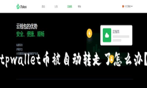 tpwallet币被自动转走了怎么办？