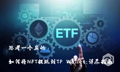 思考一个且的

如何将NFT提现到TP Wallet：详尽指南