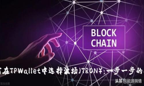 如何在TPWallet中选择波场（TRON）：一步一步的指南