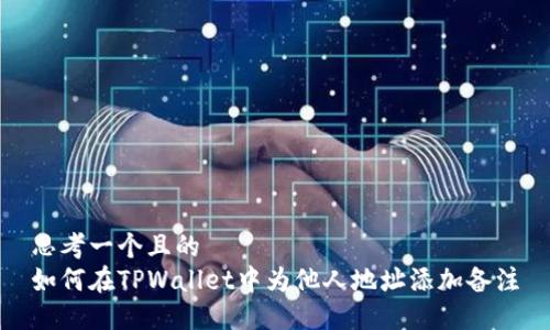 思考一个且的  
如何在TPWallet中为他人地址添加备注