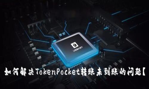 如何解决TokenPocket转账未到账的问题？