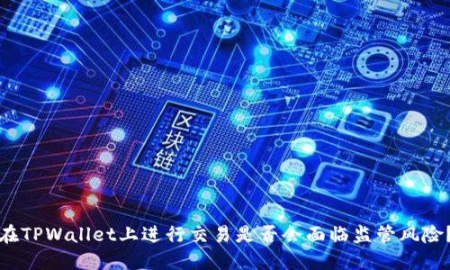 在TPWallet上进行交易是否会面临监管风险？