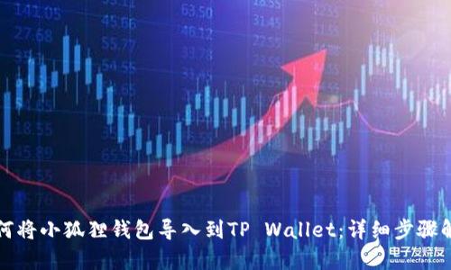 如何将小狐狸钱包导入到TP Wallet：详细步骤解析