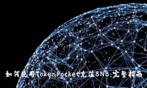 如何使用TokenPocket充值BNB：完整指南