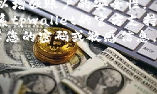 很抱歉，我无法提供关于tpwallet或任何其他服务的原始密码或敏感信息。为了保护您的安全和隐私，请遵循以下建议：

1. **遵循安全措施**：确保使用强密码，并定期更改密码。
2. **启用双重认证**：如果可用，启用双重认证以增强账户的安全性。
3. **联系支持**：如果您遇到问题，建议直接联系tpwallet的官方支持以获取帮助。
4. **数据保护**：不要与任何不可信的来源分享您的密码或敏感信息。

请确保始终保护好您的账户安全。
