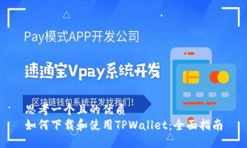 思考一个且的优质
如何下载和使用TPWallet：全面指南