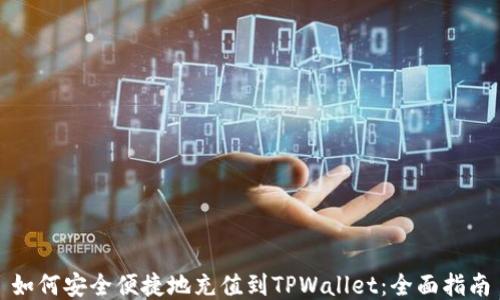 
如何安全便捷地充值到TPWallet：全面指南
