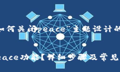 下面是为“tpwallet如何关闭peace”主题设计的、关键词及内容大纲。

### 
tpwallet如何关闭Peace功能？详细步骤及常见问题解析