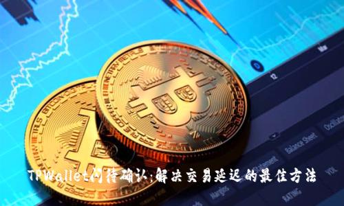 TPWallet闪待确认：解决交易延迟的最佳方法