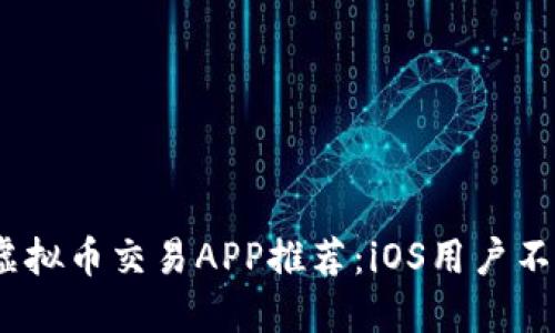 2023年最佳虚拟币交易APP推荐：iOS用户不可错过的选择