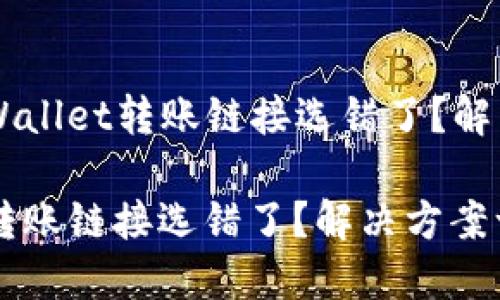 Title: TPWallet转账链接选错了？解决方案一览

TPWallet转账链接选错了？解决方案一览