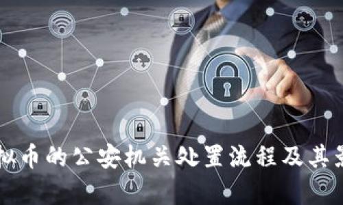 涉案虚拟币的公安机关处置流程及其影响分析