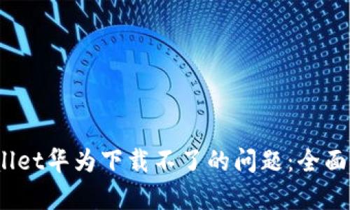  解决tpwallet华为下载不了的问题：全面指南与技巧