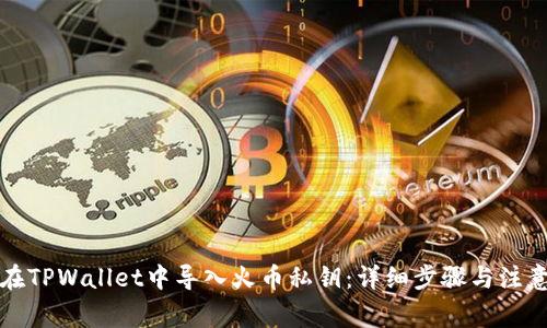 如何在TPWallet中导入火币私钥：详细步骤与注意事项