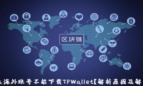 
为什么海外账号不能下载TPWallet？解析原因及解决方案