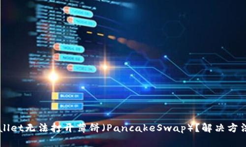 TPWallet无法打开薄饼（PancakeSwap）？解决方法一览