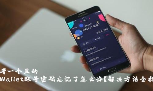 思考一个且的  
TPWallet账号密码忘记了怎么办？解决方法全指南