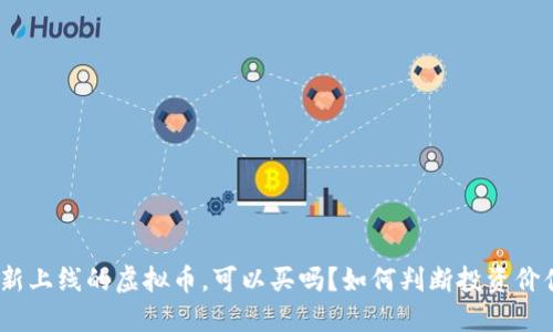 : 新上线的虚拟币，可以买吗？如何判断投资价值？