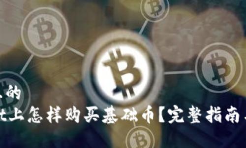 思考一个且的  
在TPWallet上怎样购买基础币？完整指南与操作步骤