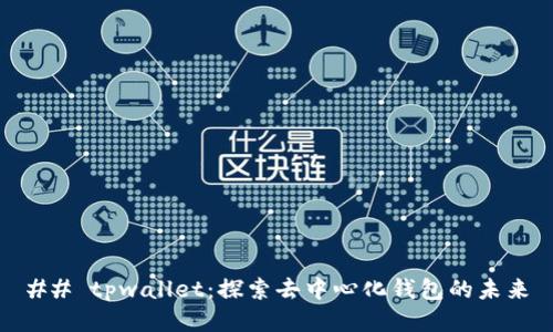 ## tpwallet：探索去中心化钱包的未来