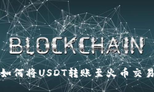 ### TP钱包如何将USDT转账至火币交易所的详细步骤