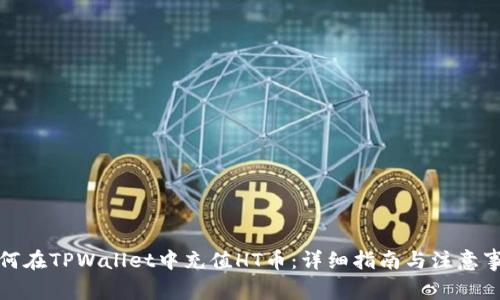 如何在TPWallet中充值HT币：详细指南与注意事项