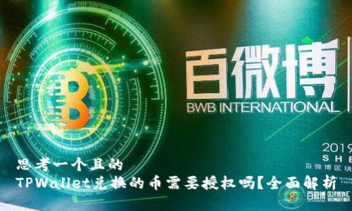 思考一个且的
TPWallet兑换的币需要授权吗？全面解析