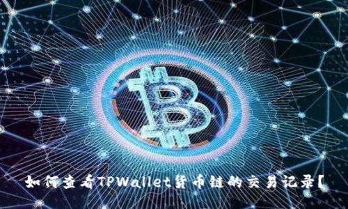 如何查看TPWallet货币链的交易记录？