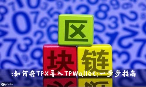 :如何将TPX导入TPWallet：一步步指南