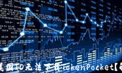 
为什么我的美国ID无法下载TokenPocket？解决方案详解