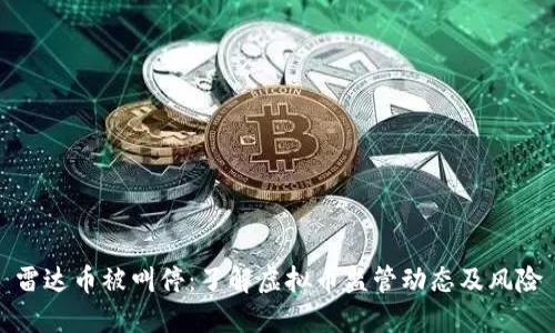 雷达币被叫停：了解虚拟币监管动态及风险