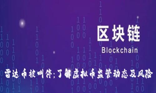 雷达币被叫停：了解虚拟币监管动态及风险