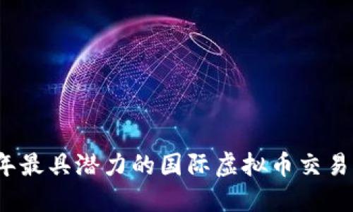 2023年最具潜力的国际虚拟币交易所详解