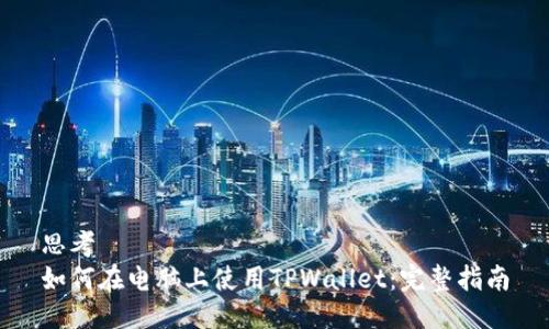 思考  
如何在电脑上使用TPWallet：完整指南