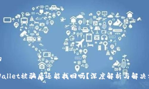 且的

TPWallet被骗后还能找回吗？深度解析与解决方案