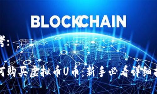 思考:

如何购买虚拟币U币：新手必看详细指南