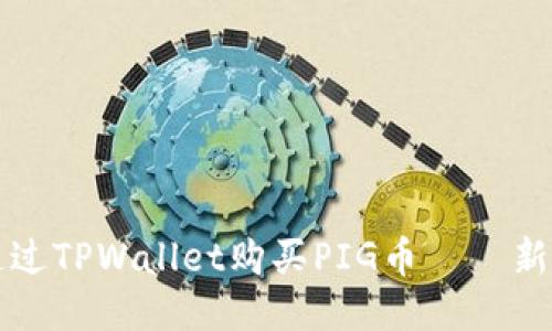 如何通过TPWallet购买PIG币——新手指南
