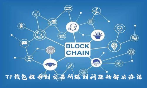 TP钱包提币到交易所遇到问题的解决办法