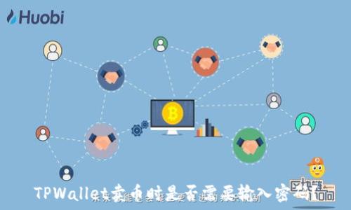   
TPWallet卖币时是否需要输入密码？
