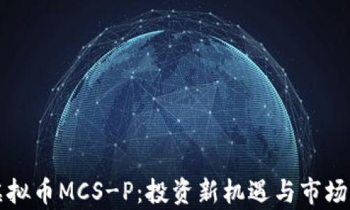 
火凤凰虚拟币MCS-P：投资新机遇与市场前景分析